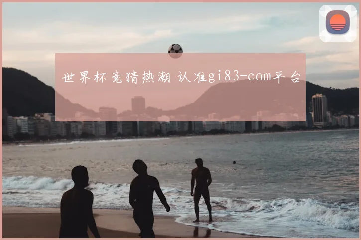 世界杯竞猜热潮 认准gi83-com平台
