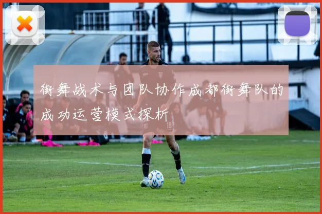 街舞战术与团队协作成都街舞队的成功运营模式探析